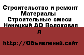 Строительство и ремонт Материалы - Строительные смеси. Ненецкий АО,Волоковая д.